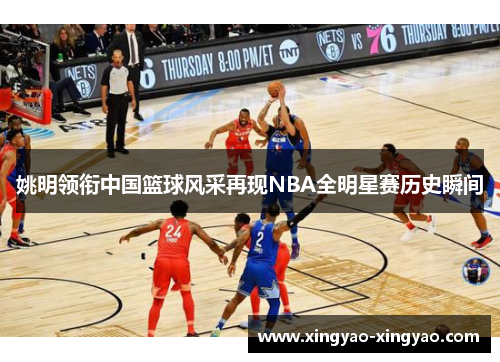 姚明领衔中国篮球风采再现NBA全明星赛历史瞬间