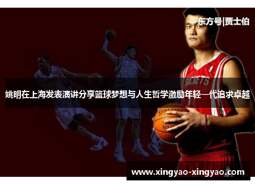 姚明在上海发表演讲分享篮球梦想与人生哲学激励年轻一代追求卓越